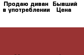 Продаю диван .Бывший в употреблении › Цена ­ 1 000 - Московская обл. Мебель, интерьер » Диваны и кресла   . Московская обл.